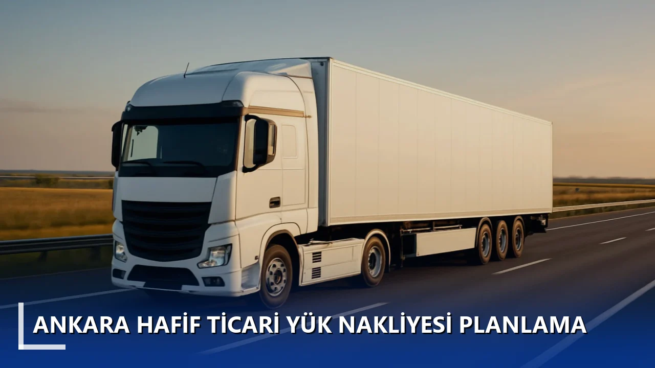 Ankara Hafif Ticari Yük Nakliyesi Planlama