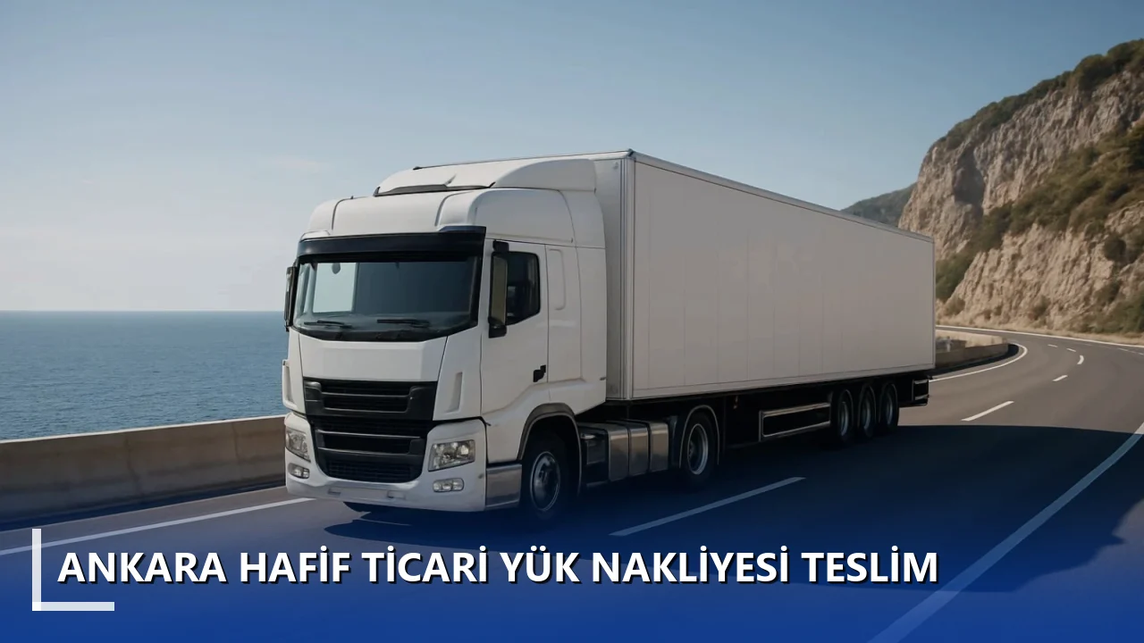 Ankara Hafif Ticari Yük Nakliyesi Teslim