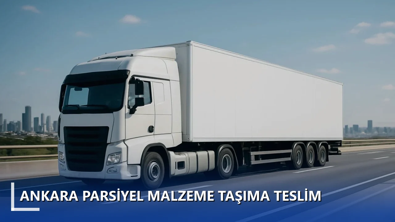 Ankara Parsiyel Malzeme Taşıma Teslim